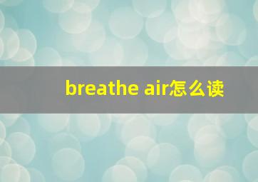 breathe air怎么读